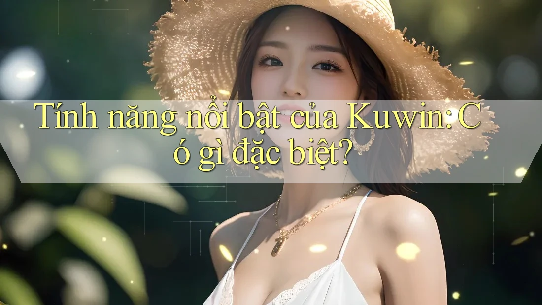Tính năng nổi bật của Kuwin: Có gì đặc biệt? Tính năng nổi bật của Kuwin: Có gì đặc biệt?