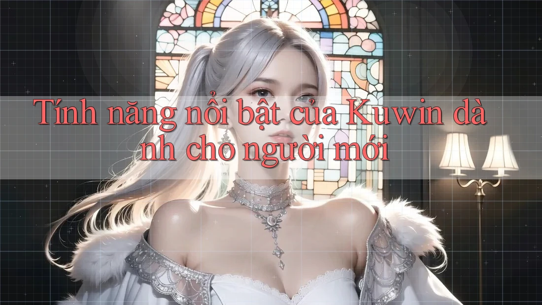 Tính năng nổi bật của Kuwin dành cho người mới
