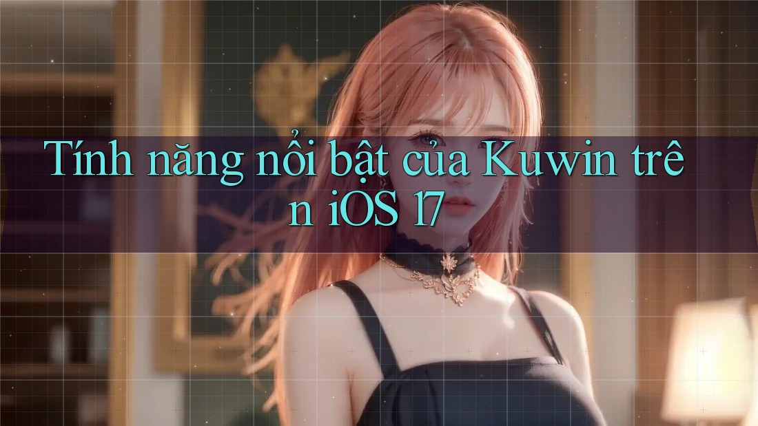Tính năng nổi bật của Kuwin trên iOS 17