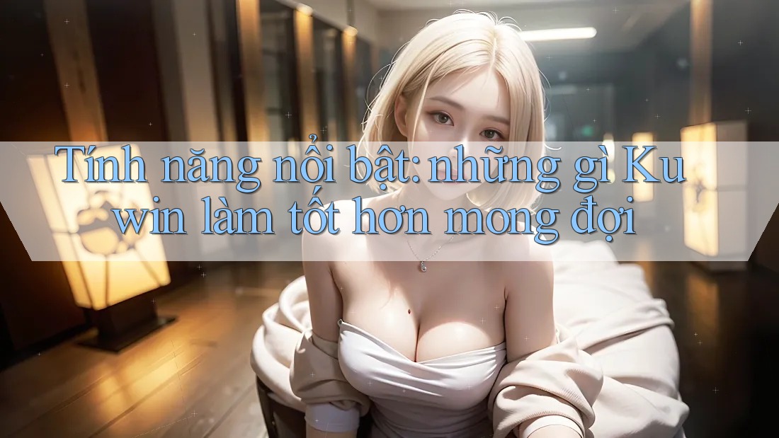 Tính năng nổi bật: những gì Kuwin làm tốt hơn mong đợi
