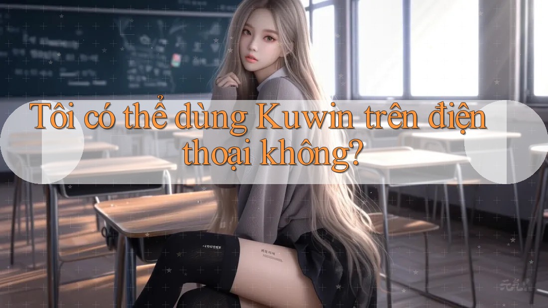 Tôi có thể dùng Kuwin trên điện thoại không?