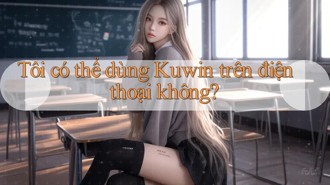Tôi có thể dùng Kuwin trên điện thoại không?
