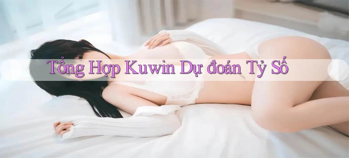 tổng hợp kuwin dự đoán tỷ số