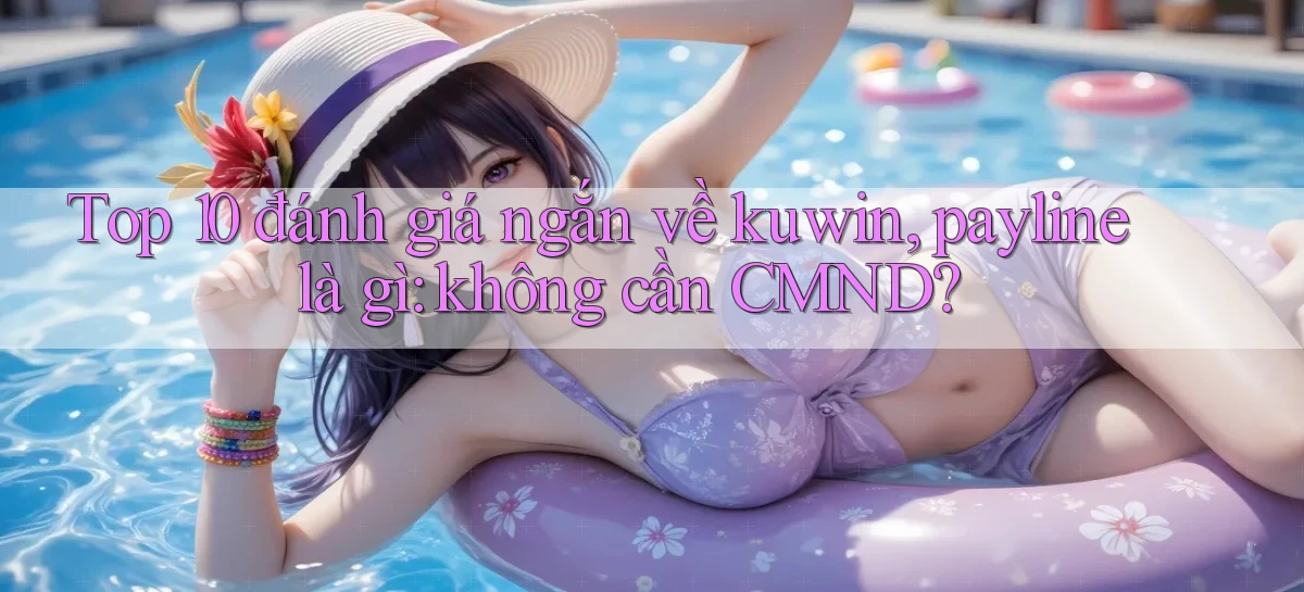 Top 10 đánh giá ngắn về kuwin, payline là gì không cần CMND