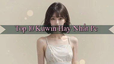 top 10 kuwin hay nhất pc