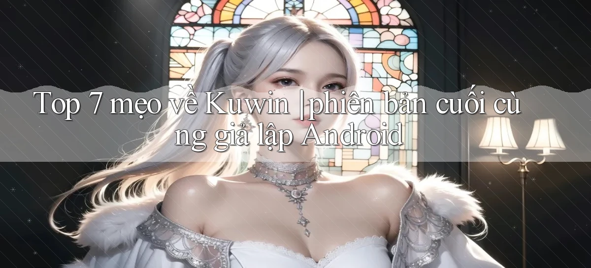 Top 7 mẹo về Kuwin phiên bản cuối cùng giả lập Android