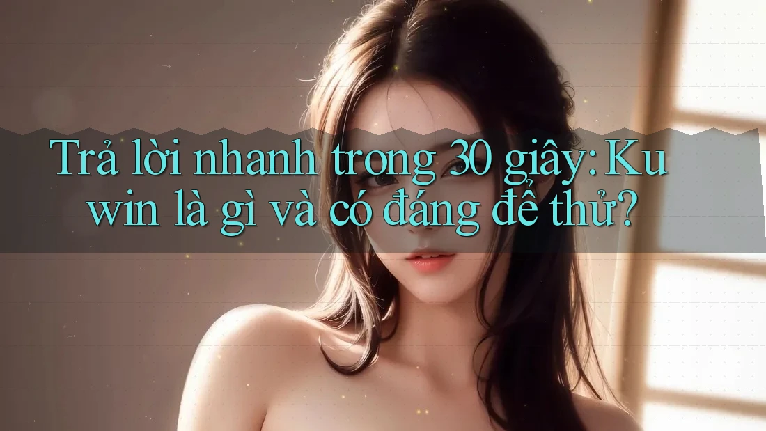 Trả lời nhanh trong 30 giây: Kuwin là gì và có đáng để thử?