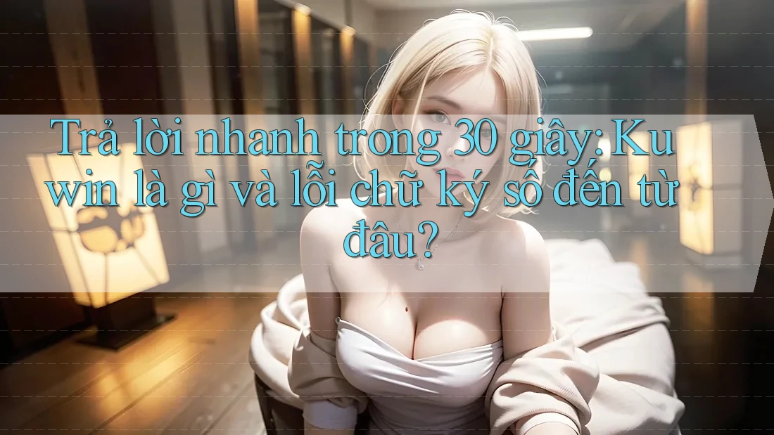 Trả lời nhanh trong 30 giây: Kuwin là gì và lỗi chữ ký số đến từ đâu?