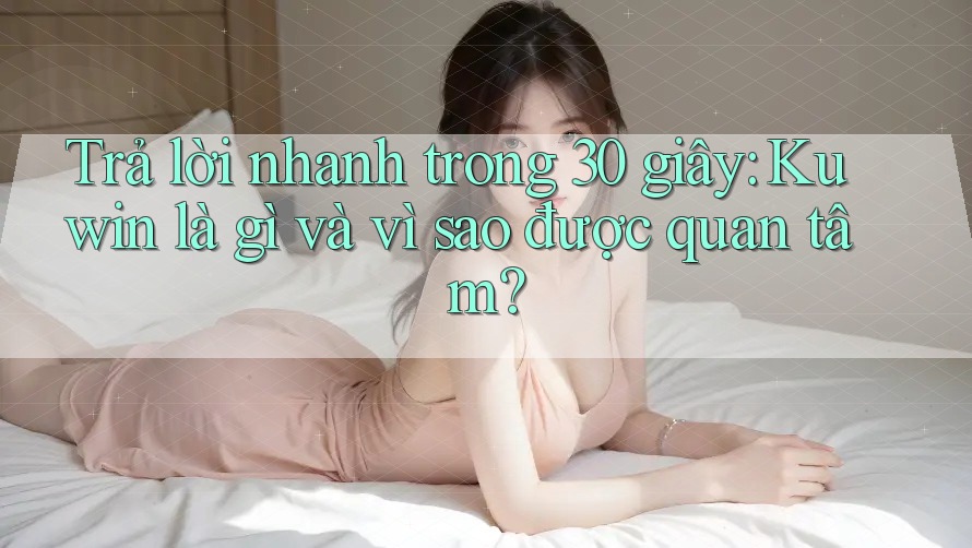 Trả lời nhanh trong 30 giây: Kuwin là gì và vì sao được quan tâm?
