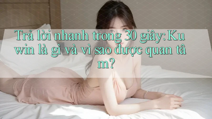 Trả lời nhanh trong 30 giây: Kuwin là gì và vì sao được quan tâm?