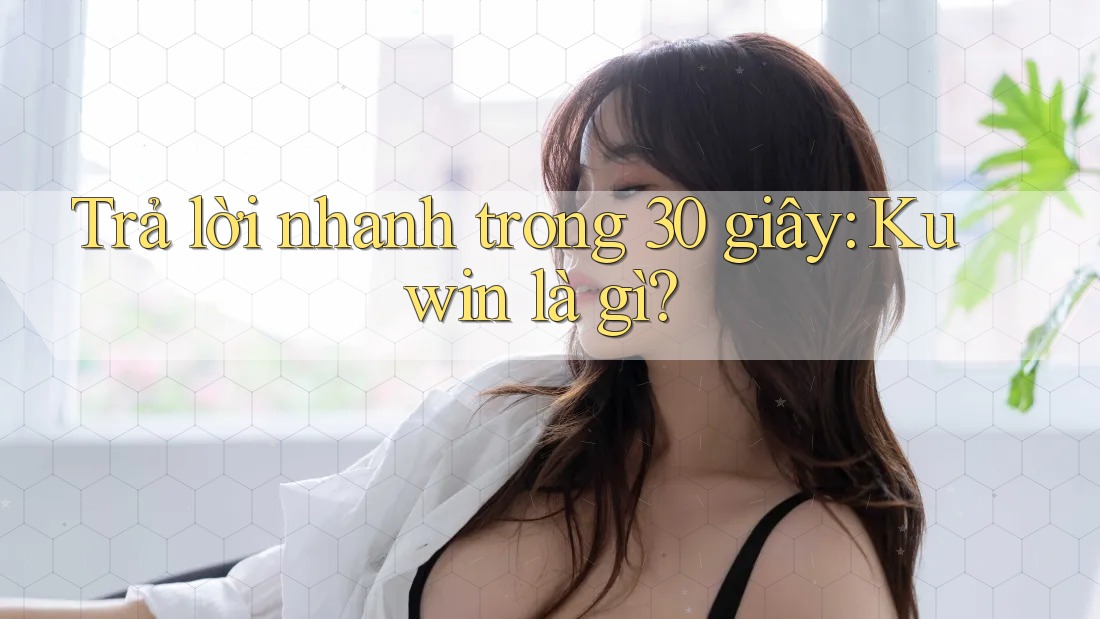 Trả lời nhanh trong 30 giây: Kuwin là gì?