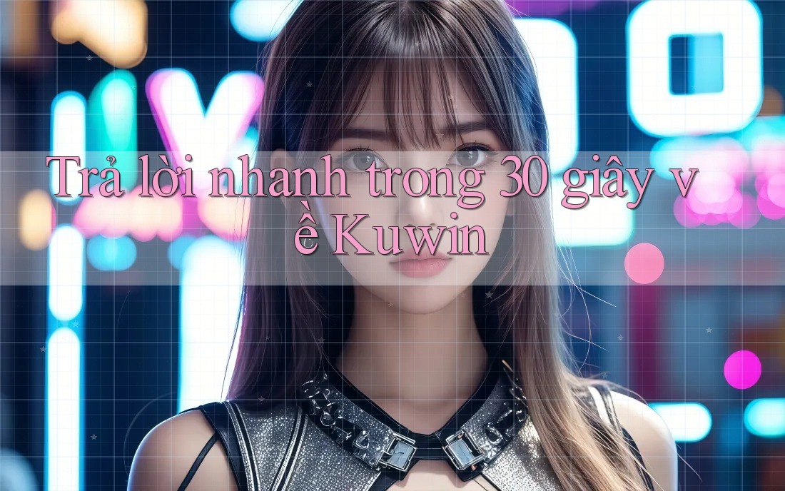 Trả lời nhanh trong 30 giây về Kuwin