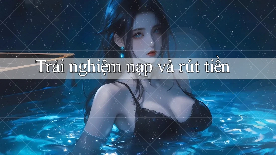 Trải nghiệm nạp và rút tiền