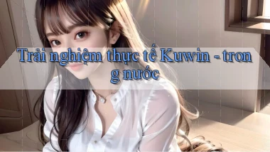 Trải nghiệm thực tế Kuwin   trong nước