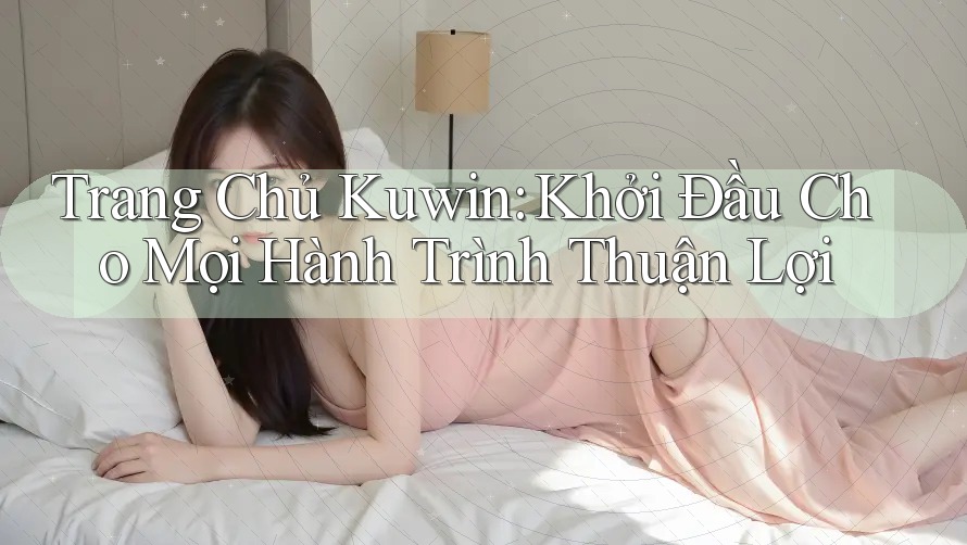 Trang Chủ Kuwin: Khởi Đầu Cho Mọi Hành Trình Thuận Lợi