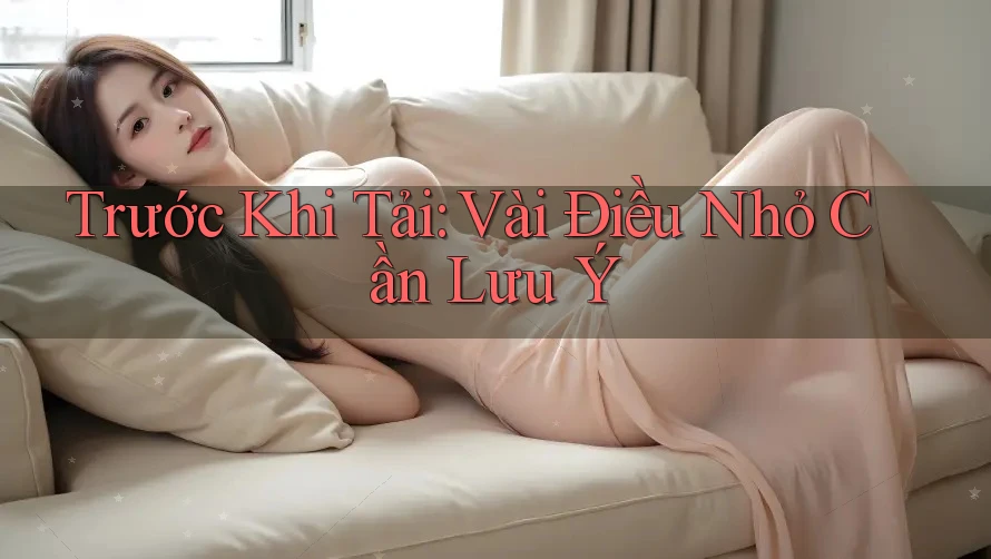 Trước Khi Tải: Vài Điều Nhỏ Cần Lưu Ý Trước Khi Tải: Vài Điều Nhỏ Cần Lưu Ý
