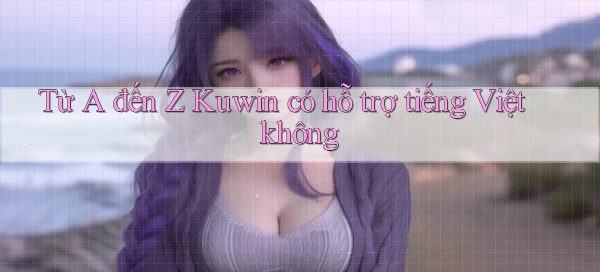 Từ A đến Z Kuwin có hỗ trợ tiếng Việt không