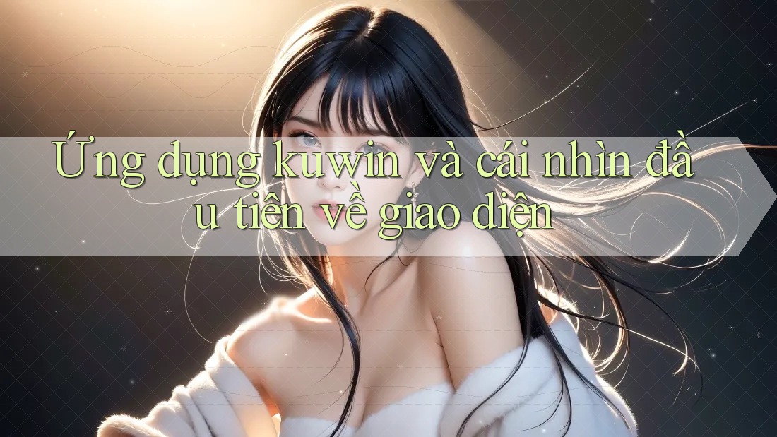 Ứng dụng kuwin và cái nhìn đầu tiên về giao diện Ứng dụng kuwin và cái nhìn đầu tiên về giao diện