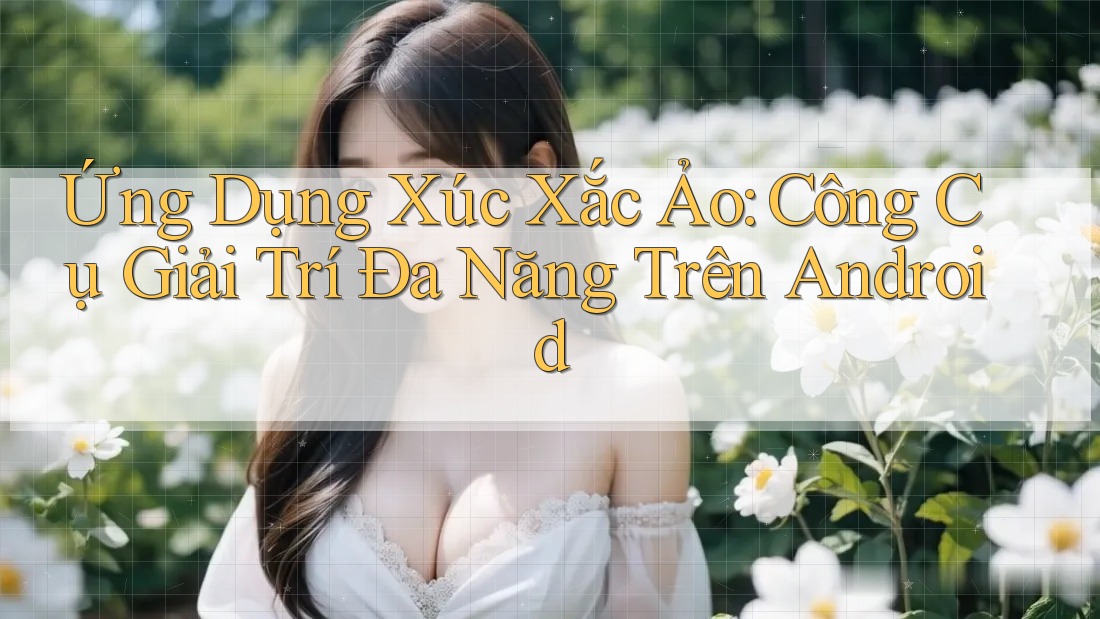 Ứng Dụng Xúc Xắc Ảo: Công Cụ Giải Trí Đa Năng Trên Android