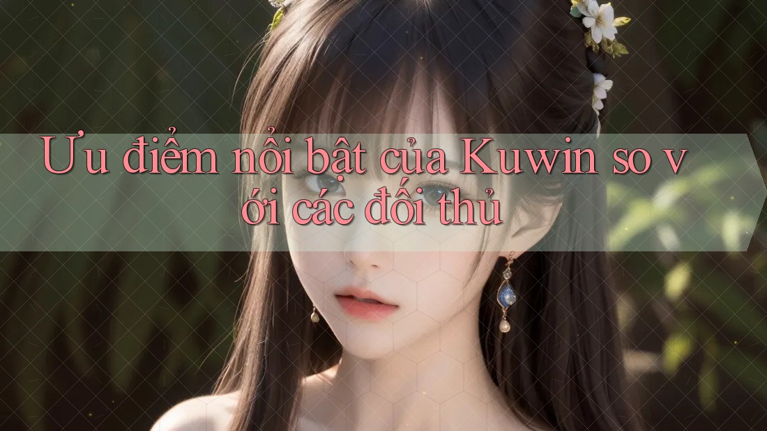 Ưu điểm nổi bật của Kuwin so với các đối thủ