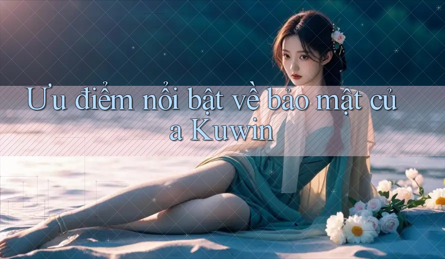 Ưu điểm nổi bật về bảo mật của Kuwin