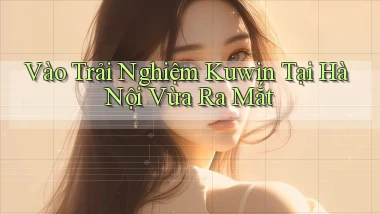 vào trải nghiệm kuwin tại Hà Nội vừa ra mắt