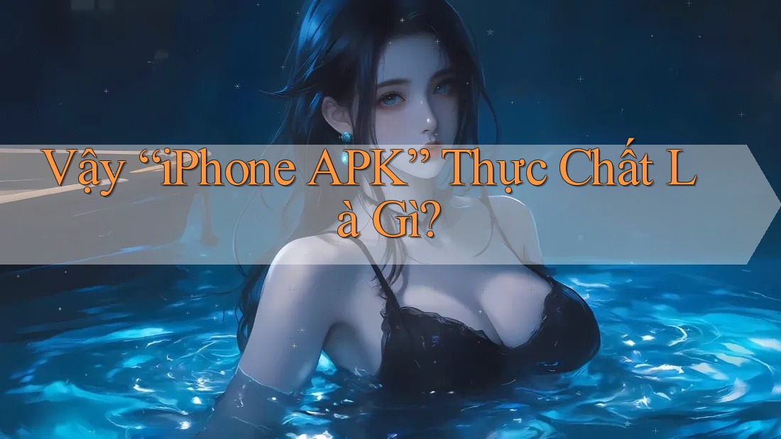Vậy “iPhone APK” Thực Chất Là Gì? Vậy “iPhone APK” Thực Chất Là Gì?