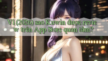 Vì (2026) sao Kuwin được review trên App Store quan tâm