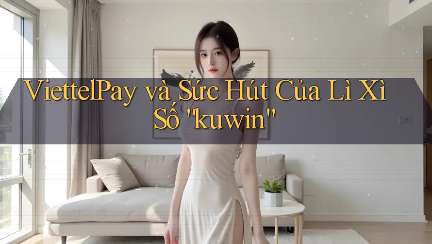 ViettelPay và Sức Hút Của Lì Xì Số “kuwin”