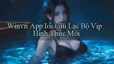 winvn  app ios câu lạc bộ vip hình thức mới