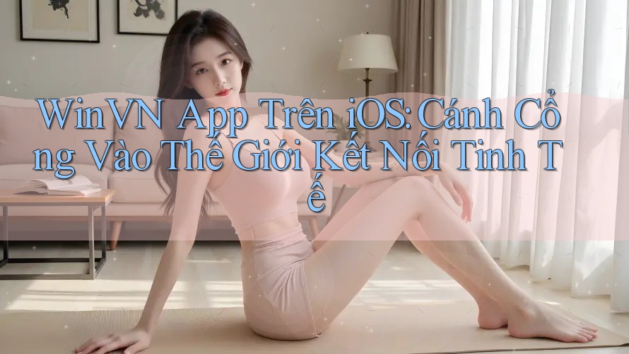 WinVN App Trên iOS: Cánh Cổng Vào Thế Giới Kết Nối Tinh Tế
