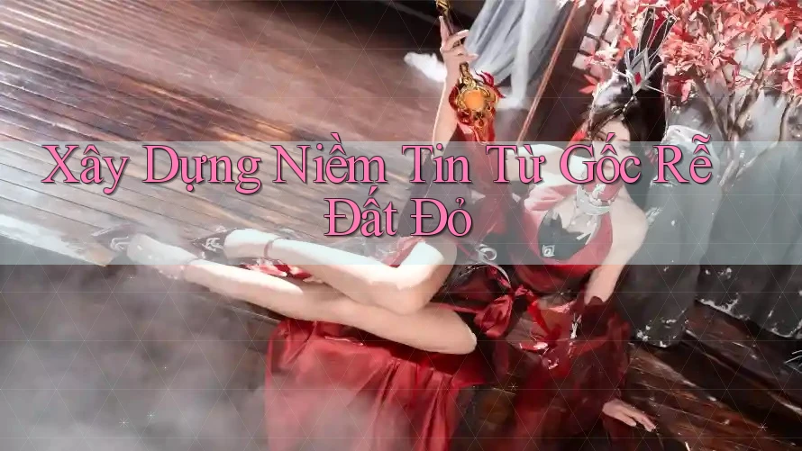 Xây Dựng Niềm Tin Từ Gốc Rễ Đất Đỏ
