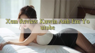 xem review kuwin anh em youtube