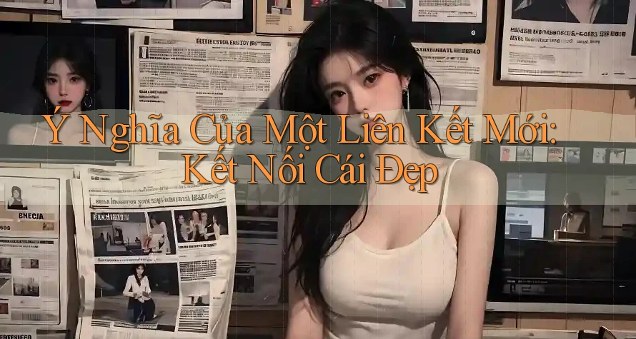 Ý Nghĩa Của Một Liên Kết Mới: Kết Nối Cái Đẹp Ý Nghĩa Của Một Liên Kết Mới: Kết Nối Cái Đẹp