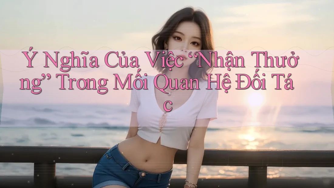 Ý Nghĩa Của Việc “Nhận Thưởng” Trong Mối Quan Hệ Đối Tác Ý Nghĩa Của Việc “Nhận Thưởng” Trong Mối Quan Hệ Đối Tác
