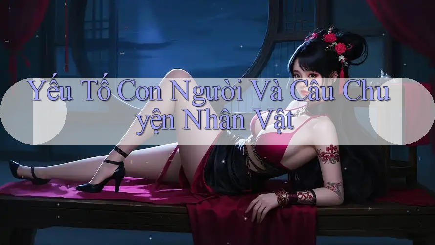 Yếu Tố Con Người Và Câu Chuyện Nhân Vật Yếu Tố Con Người Và Câu Chuyện Nhân Vật