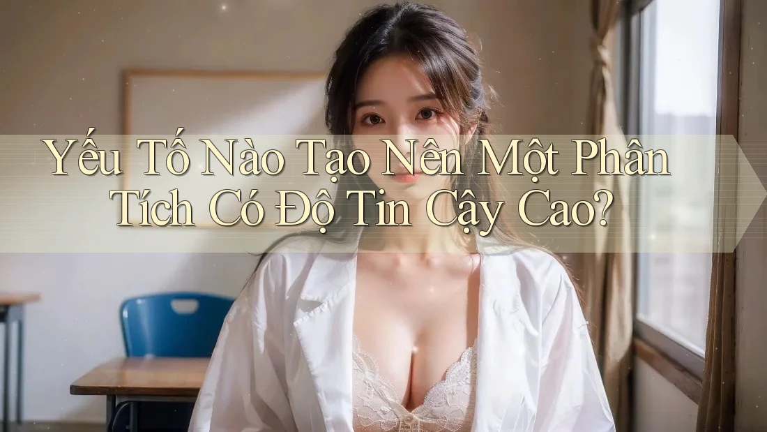 Yếu Tố Nào Tạo Nên Một Phân Tích Có Độ Tin Cậy Cao?